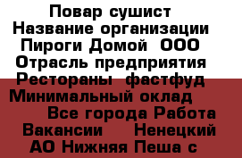 Повар-сушист › Название организации ­ Пироги Домой, ООО › Отрасль предприятия ­ Рестораны, фастфуд › Минимальный оклад ­ 35 000 - Все города Работа » Вакансии   . Ненецкий АО,Нижняя Пеша с.